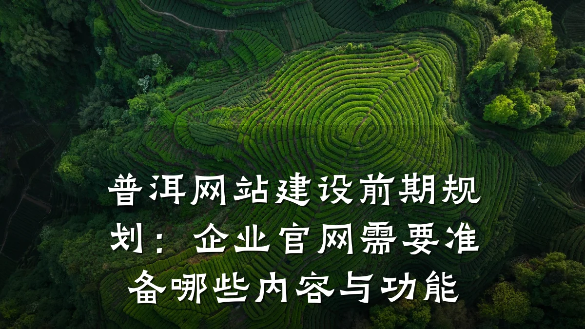 普洱网站建设前期规划:企业官网需要准备哪些内容与功能