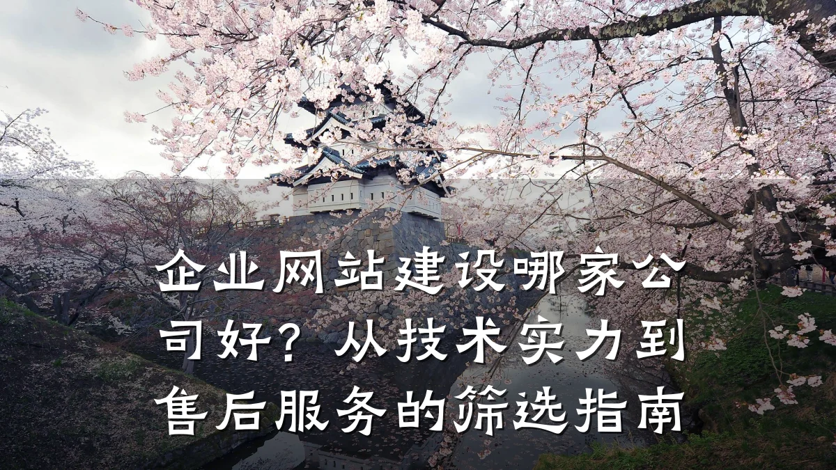 企业网站建设哪家公司好?从技术实力到售后服务的筛选指南