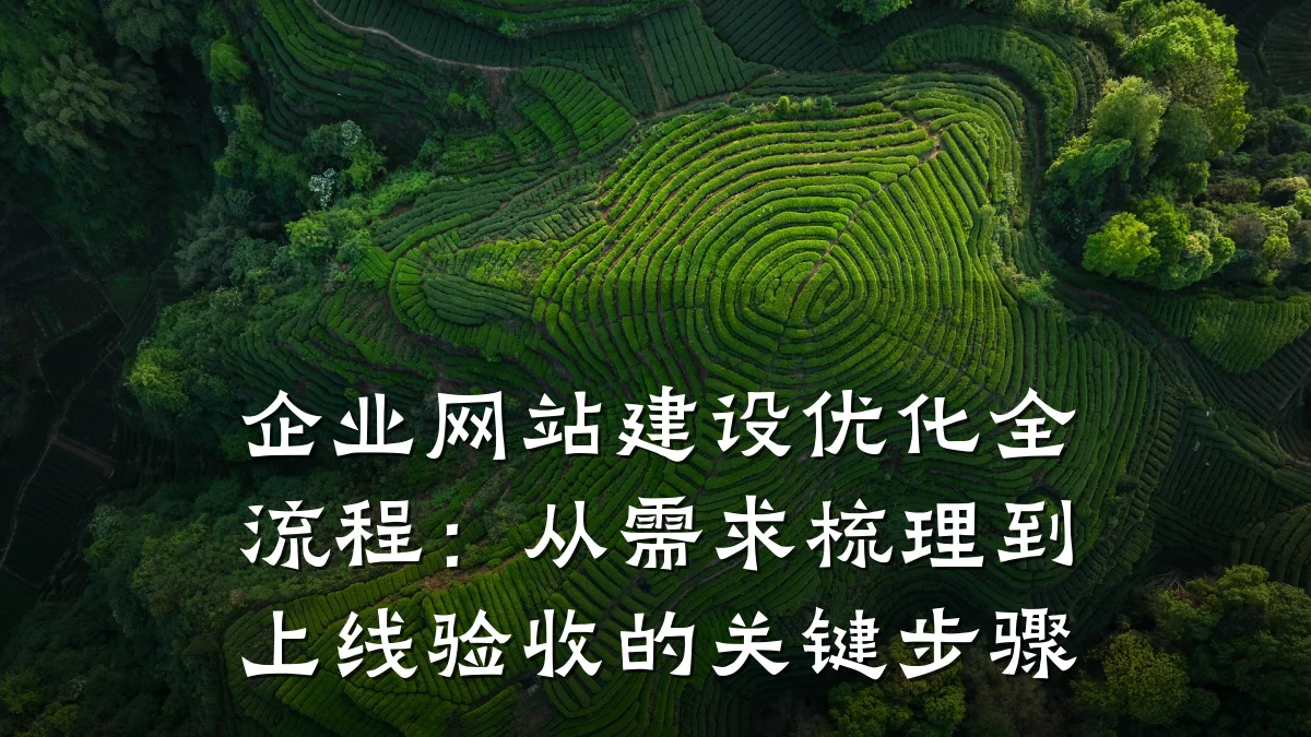 企业网站建设优化全流程:从需求梳理到上线验收的关键步骤