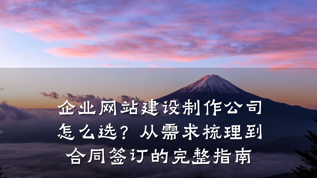 企业网站建设制作公司怎么选?从需求梳理到合同签订的完整指南