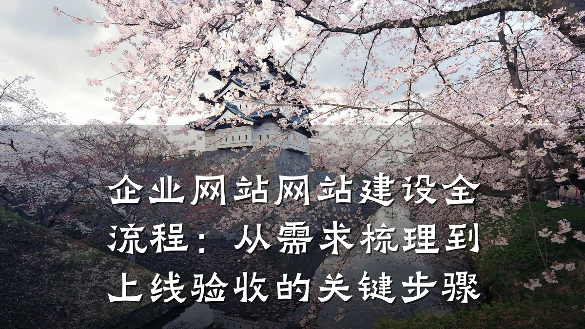 企业网站网站建设全流程：从需求梳理到上线验收的关键步骤