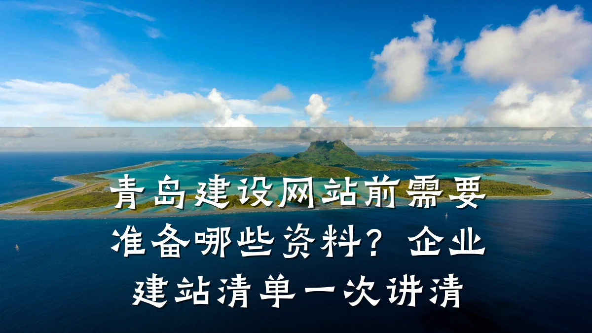 青岛建设网站前需要准备哪些资料？企业建站清单一次讲清