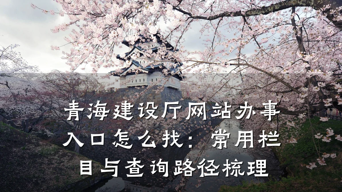 青海建设厅网站办事入口怎么找:常用栏目与查询路径梳理