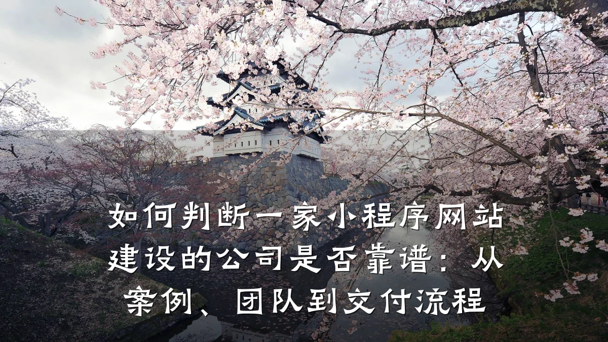 如何判断一家小程序网站建设的公司是否靠谱:从案例、团队到交付流程