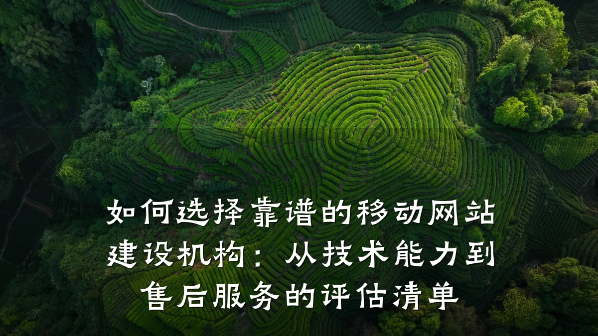 如何选择靠谱的移动网站建设机构：从技术能力到售后服务的评估清单