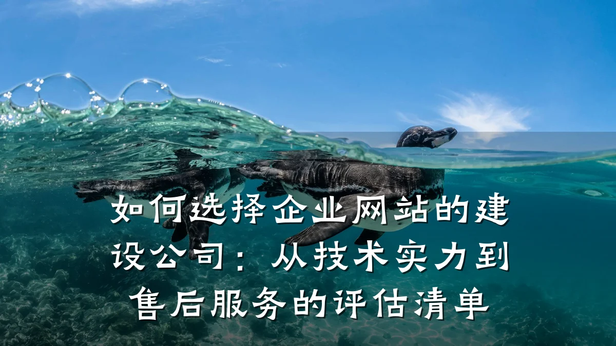 如何选择企业网站的建设公司:从技术实力到售后服务的评估清单