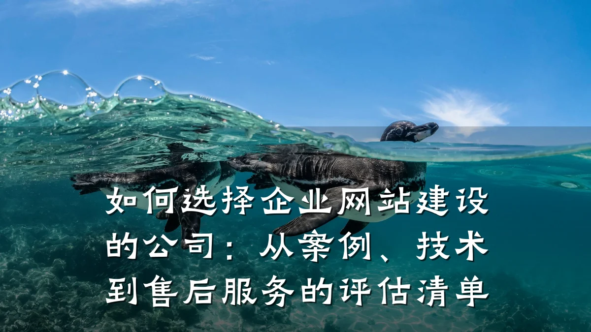 如何选择企业网站建设的公司:从案例、技术到售后服务的评估清单