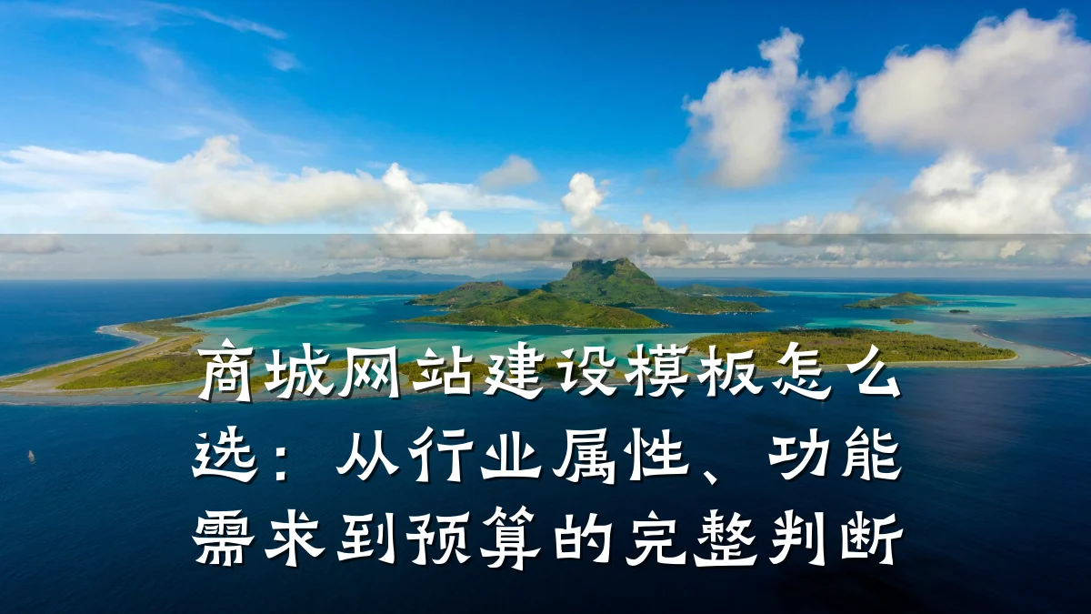 商城网站建设模板怎么选:从行业属性、功能需求到预算的完整判断