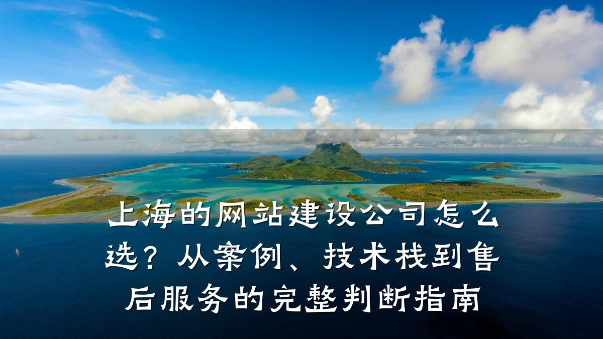 上海的网站建设公司怎么选?从案例、技术栈到售后服务的完整判断指南
