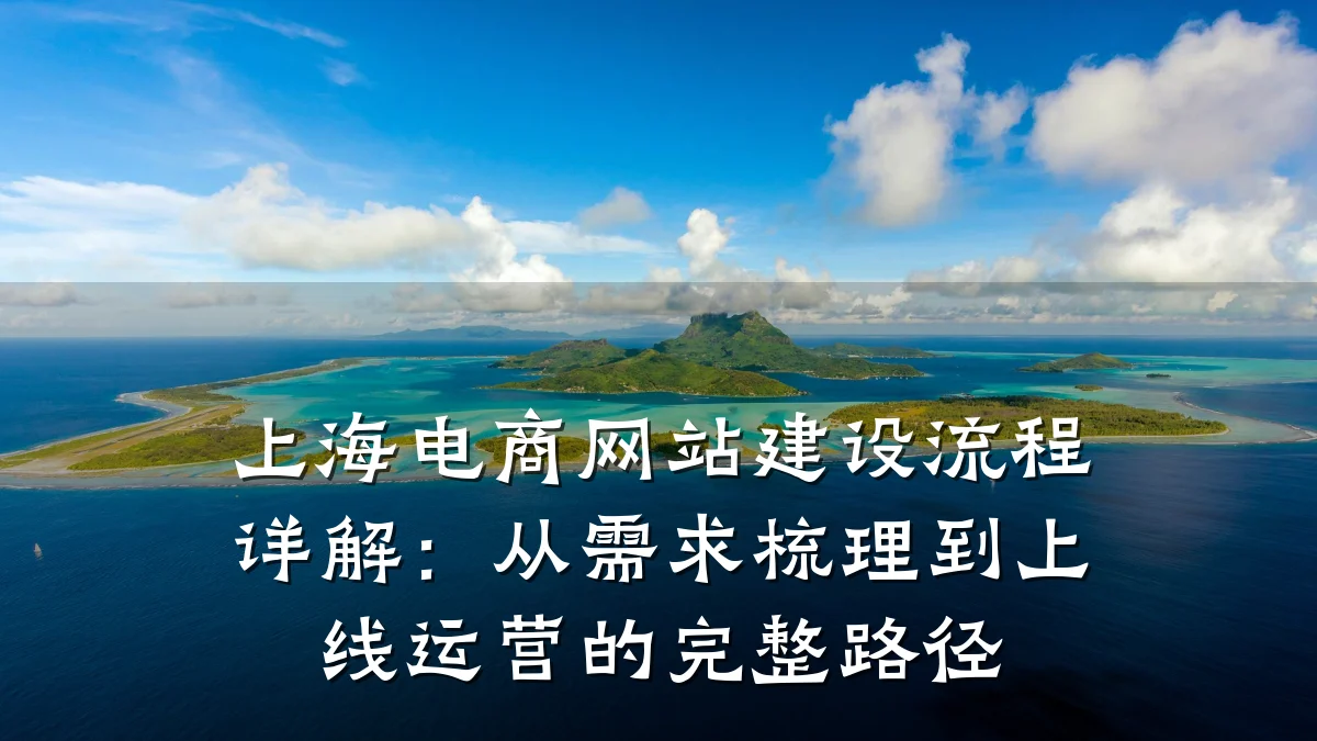 上海电商网站建设流程详解:从需求梳理到上线运营的完整路径