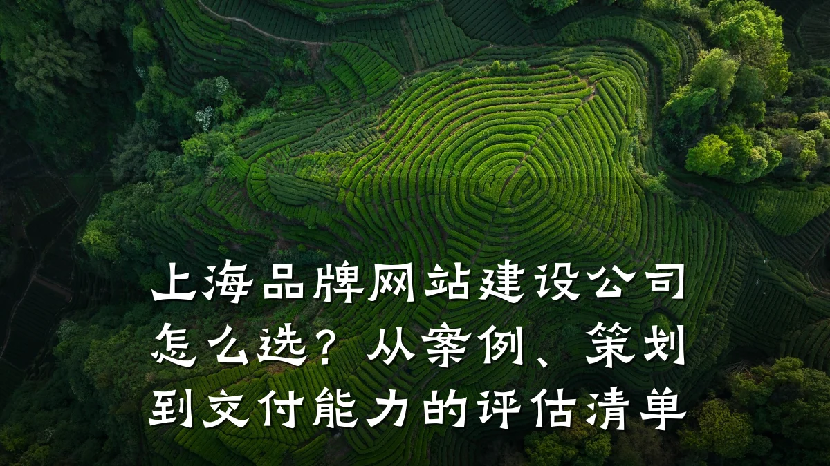 上海品牌网站建设公司怎么选?从案例、策划到交付能力的评估清单