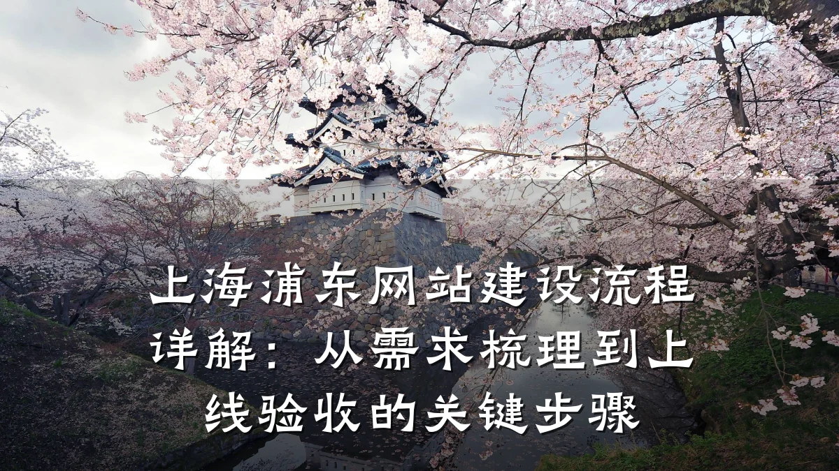 上海浦东网站建设流程详解：从需求梳理到上线验收的关键步骤