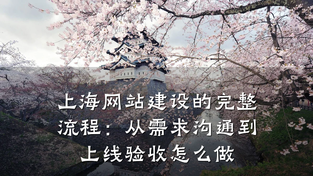 上海网站建设的完整流程:从需求沟通到上线验收怎么做