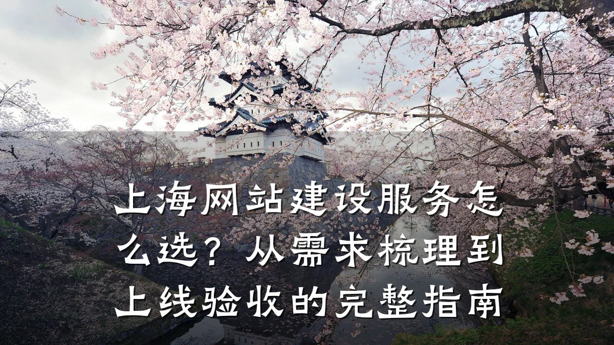 上海网站建设服务怎么选?从需求梳理到上线验收的完整指南