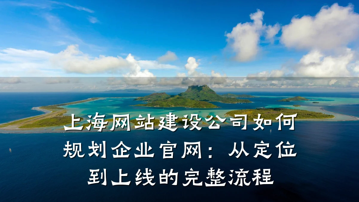上海网站建设公司如何规划企业官网：从定位到上线的完整流程