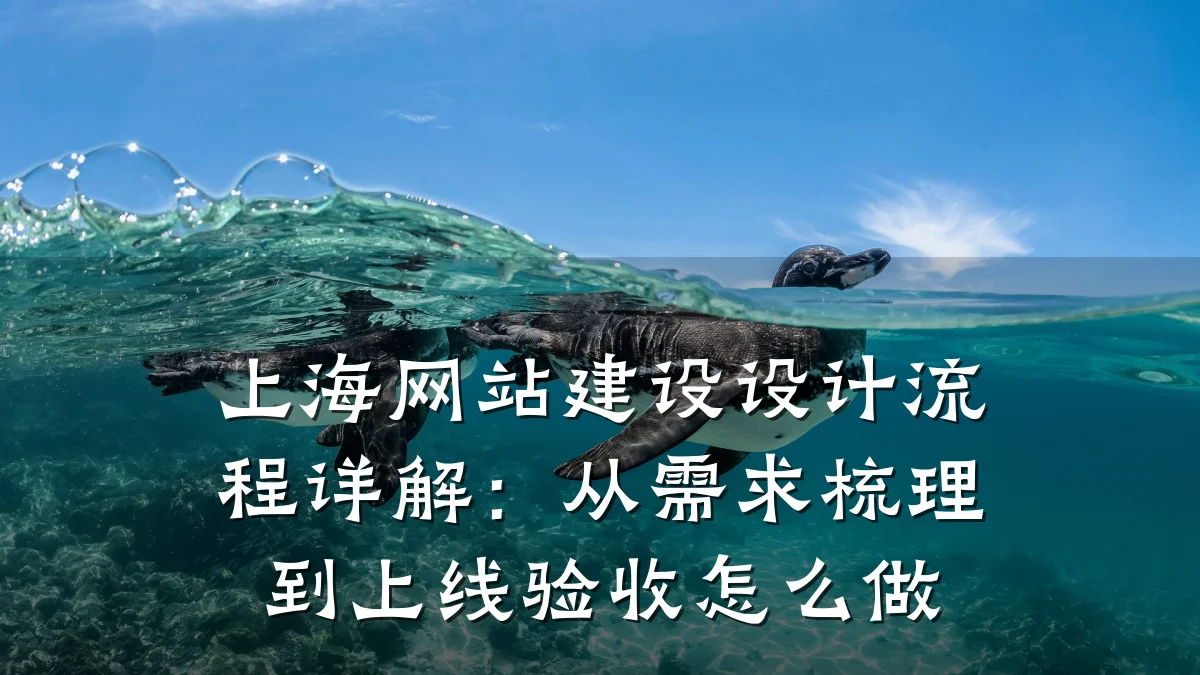 上海网站建设设计流程详解:从需求梳理到上线验收怎么做