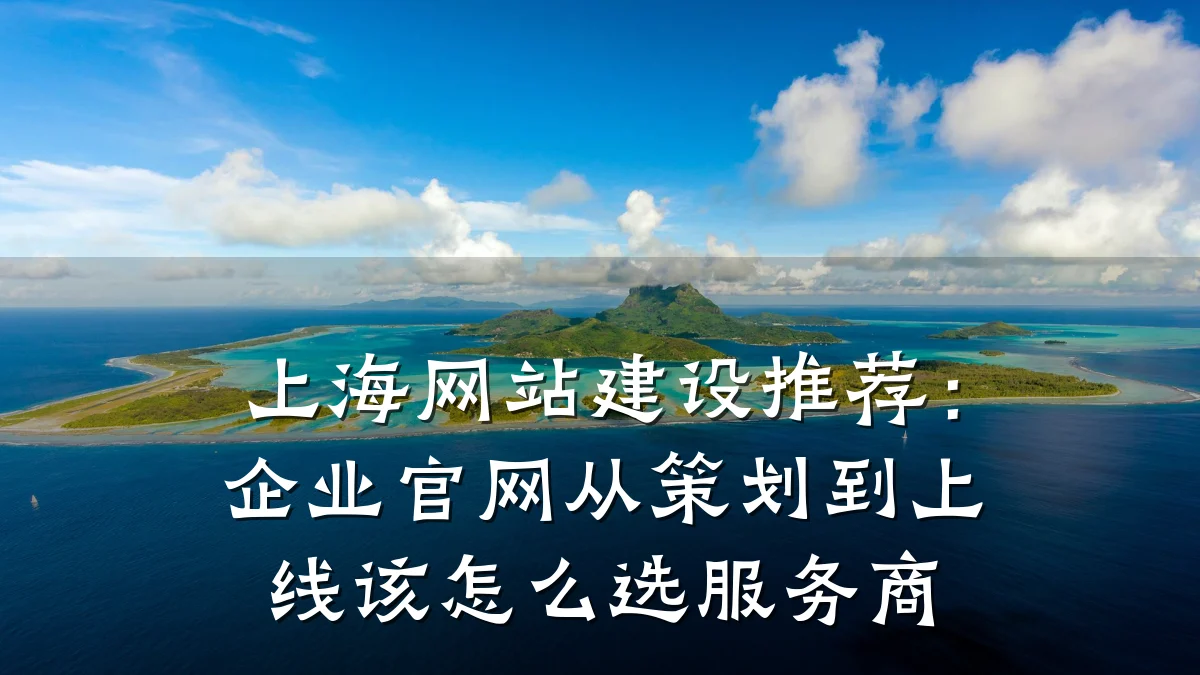 上海网站建设推荐：企业官网从策划到上线该怎么选服务商