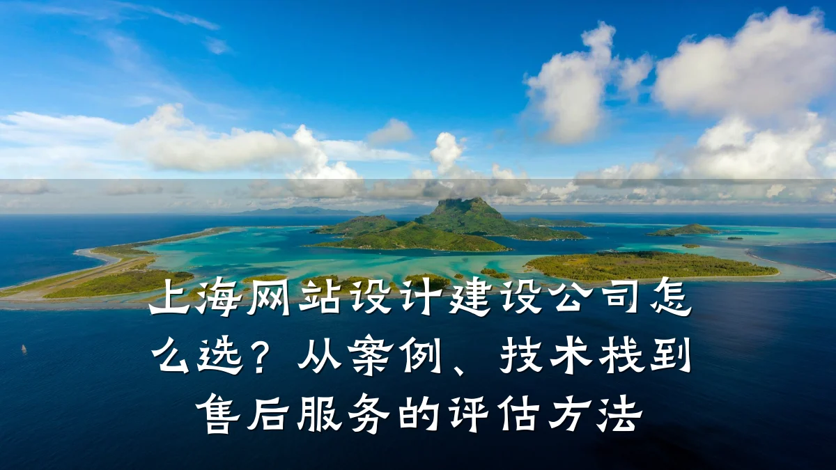 上海网站设计建设公司怎么选?从案例、技术栈到售后服务的评估方法