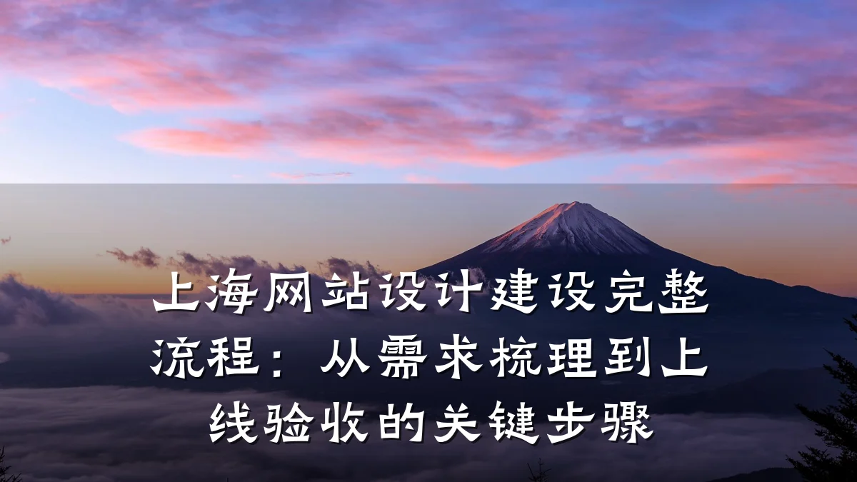 上海网站设计建设完整流程:从需求梳理到上线验收的关键步骤