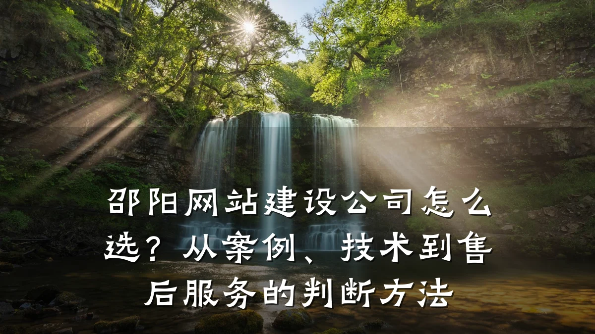 邵阳网站建设公司怎么选?从案例、技术到售后服务的判断方法