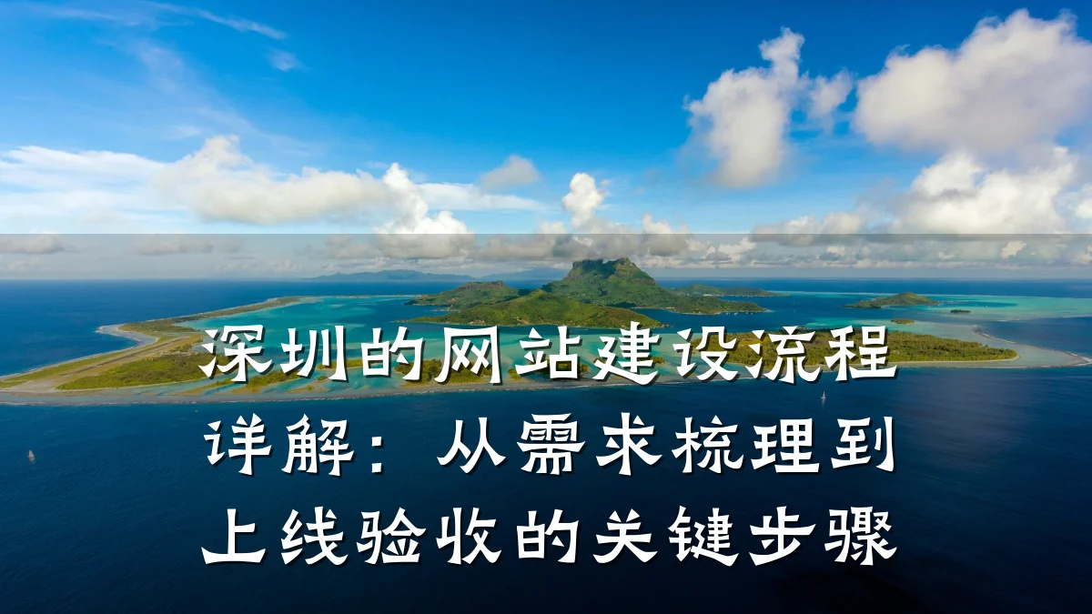 深圳的网站建设流程详解：从需求梳理到上线验收的关键步骤
