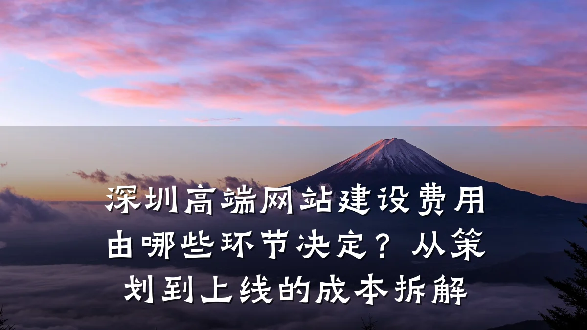 深圳高端网站建设费用由哪些环节决定?从策划到上线的成本拆解