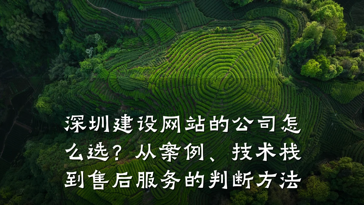 深圳建设网站的公司怎么选?从案例、技术栈到售后服务的判断方法