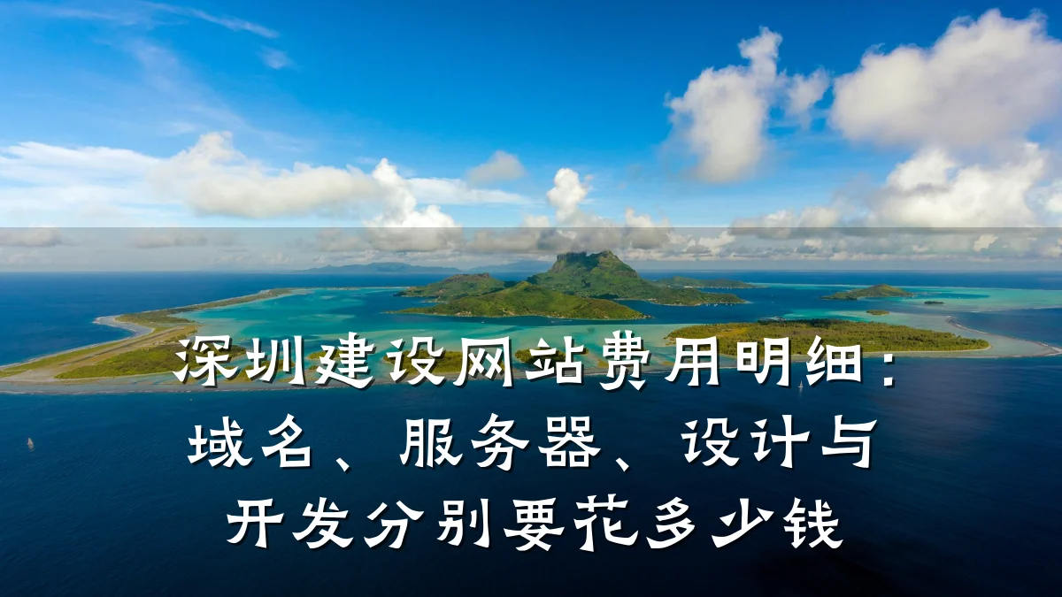 深圳建设网站费用明细:域名、服务器、设计与开发分别要花多少钱
