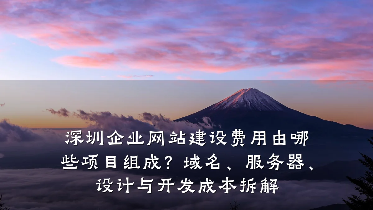 深圳企业网站建设费用由哪些项目组成？域名、服务器、设计与开发成本拆解