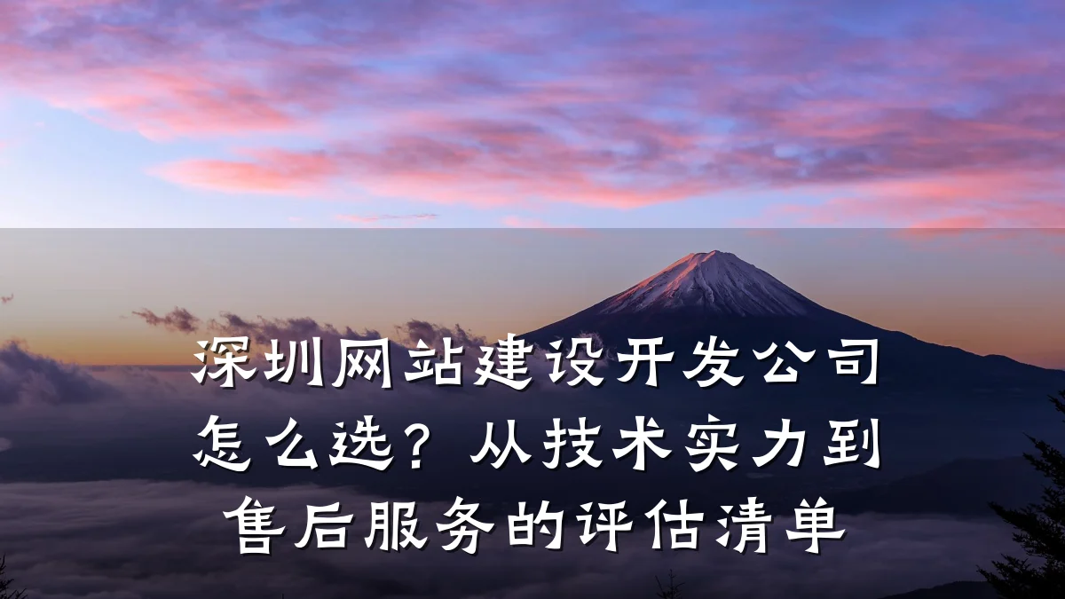 深圳网站建设开发公司怎么选?从技术实力到售后服务的评估清单