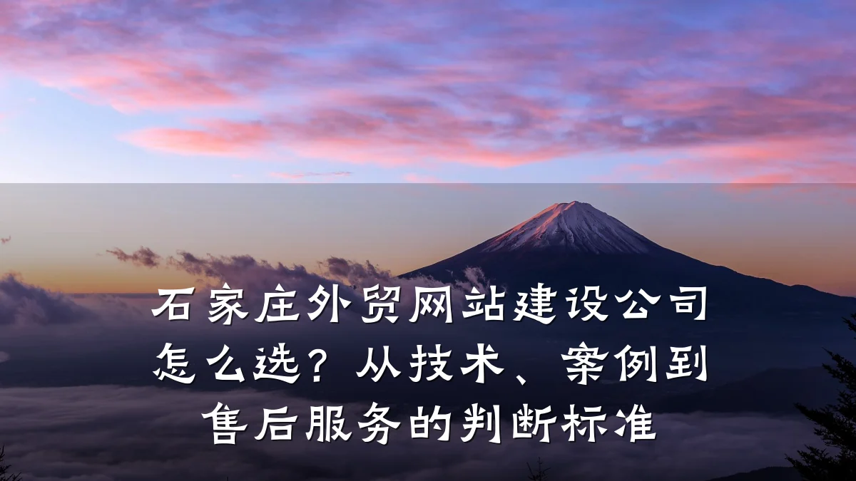 石家庄外贸网站建设公司怎么选？从技术、案例到售后服务的判断标准
