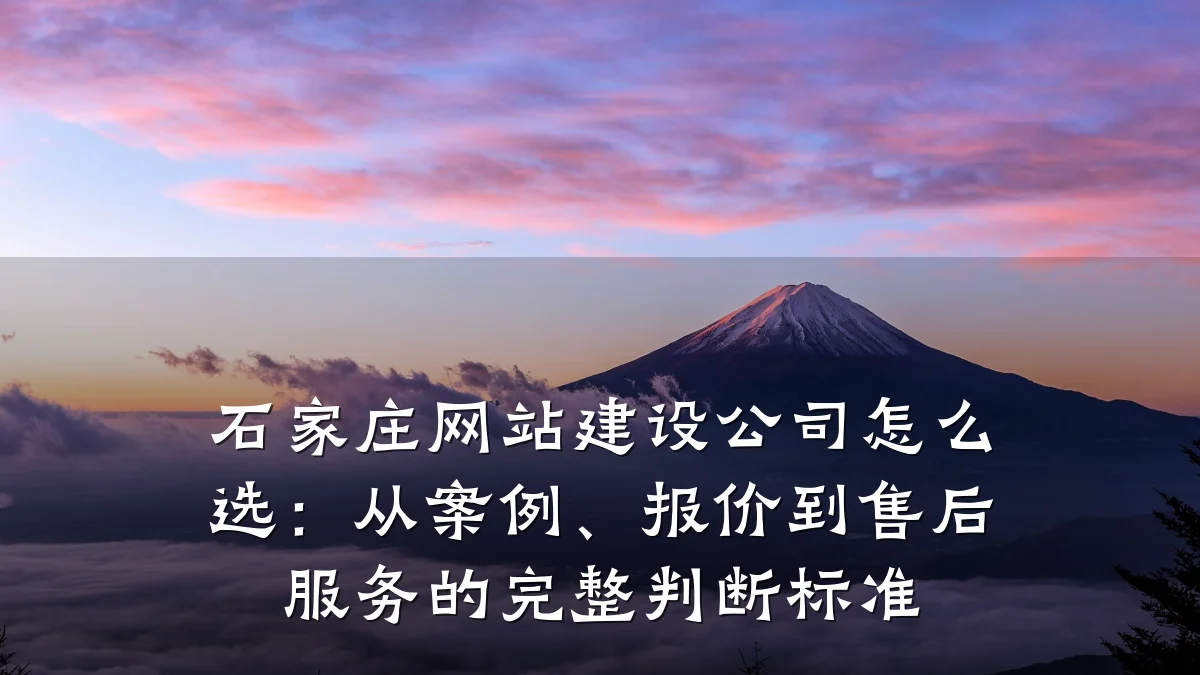 石家庄网站建设公司怎么选:从案例、报价到售后服务的完整判断标准