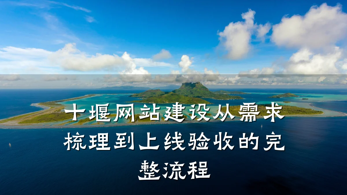 十堰网站建设从需求梳理到上线验收的完整流程