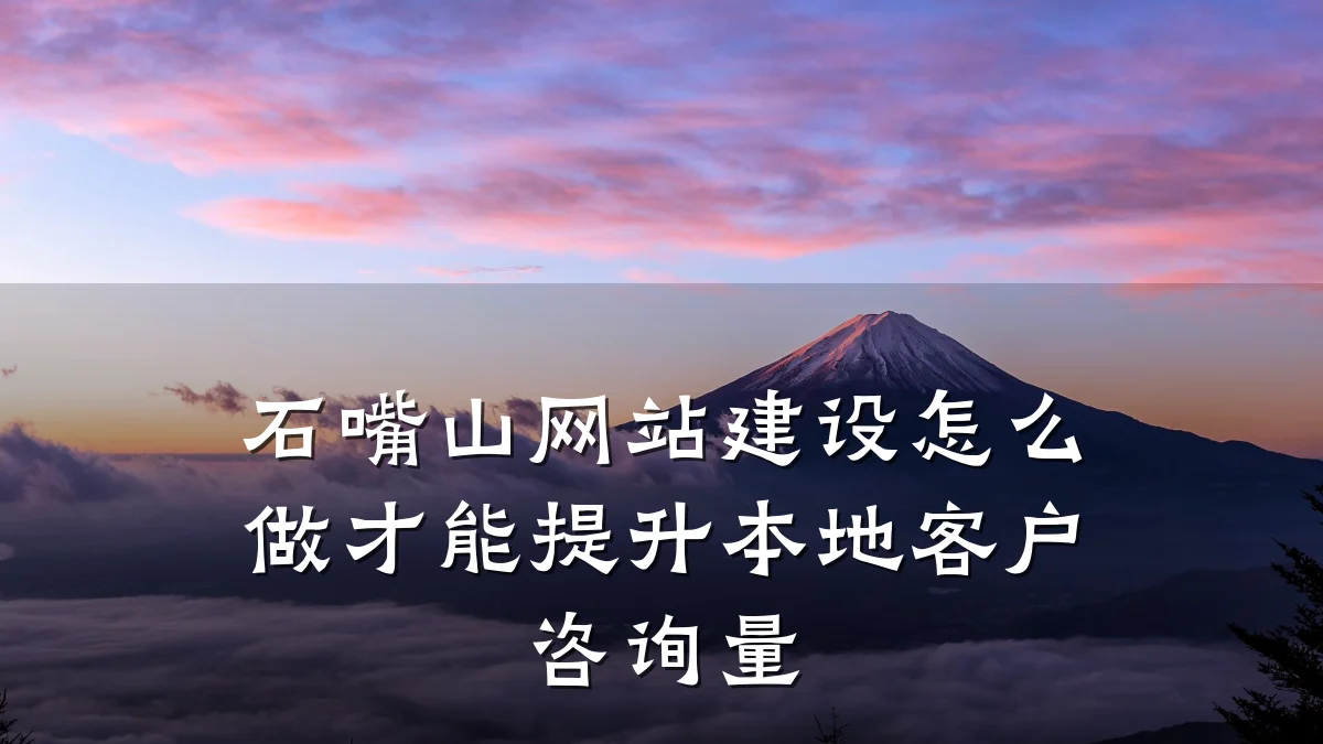 石嘴山网站建设怎么做才能提升本地客户咨询量