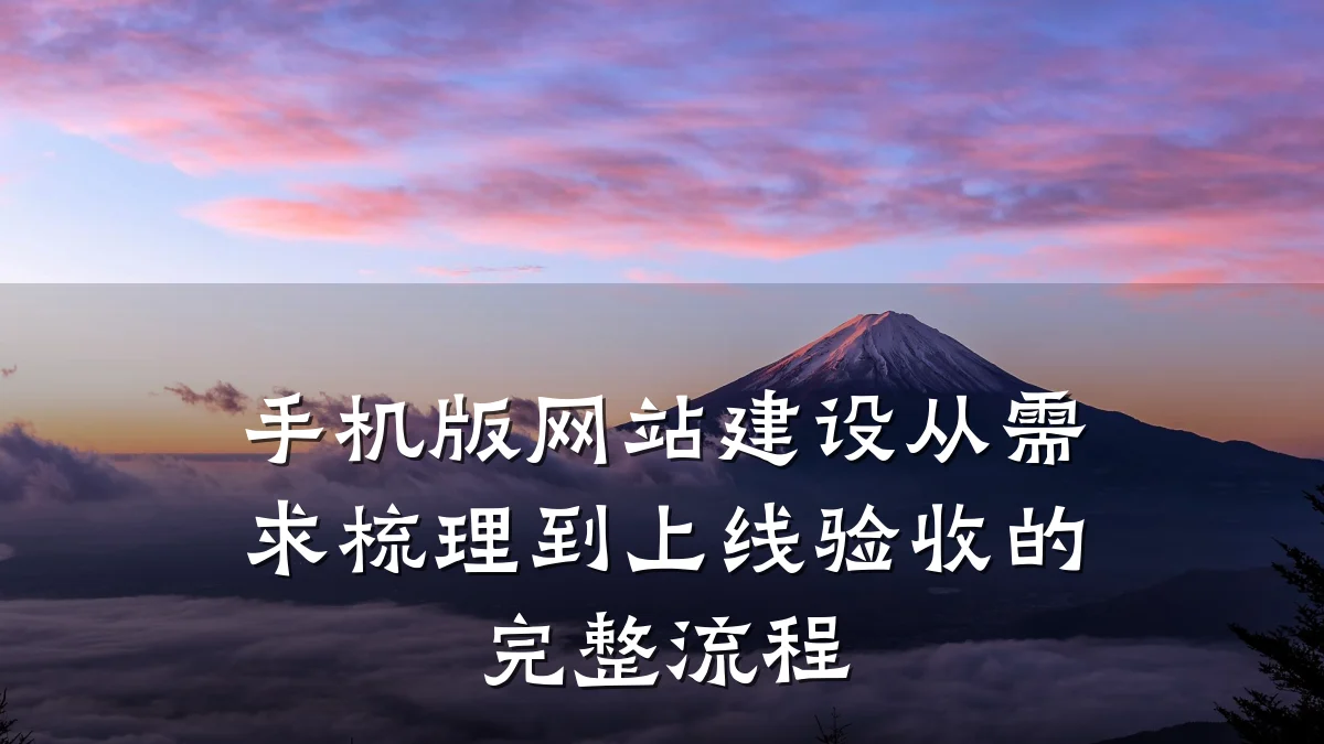 手机版网站建设从需求梳理到上线验收的完整流程