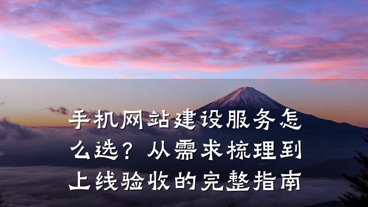 手机网站建设服务怎么选?从需求梳理到上线验收的完整指南