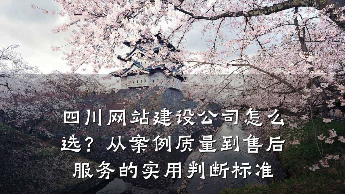 四川网站建设公司怎么选?从案例质量到售后服务的实用判断标准