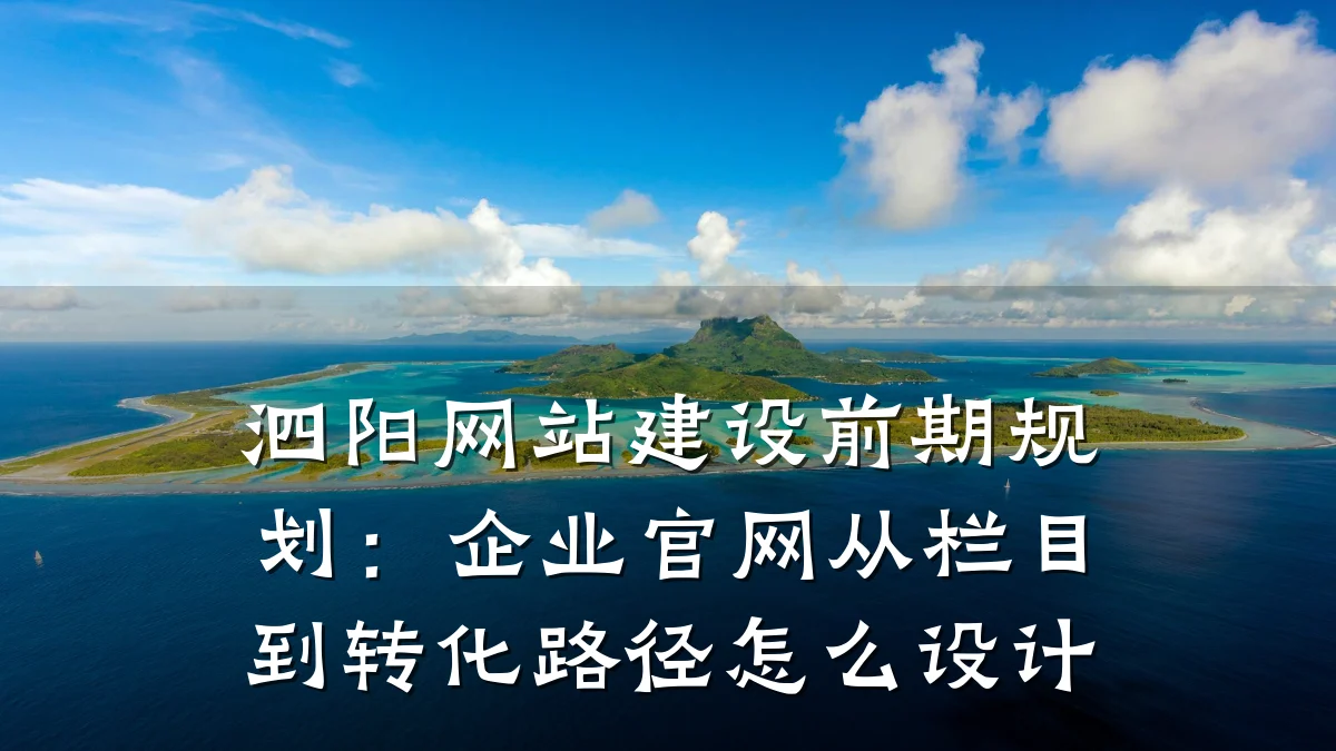 泗阳网站建设前期规划：企业官网从栏目到转化路径怎么设计