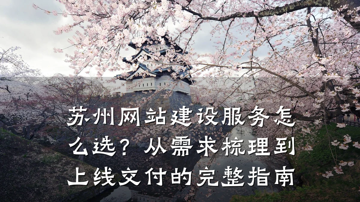 苏州网站建设服务怎么选？从需求梳理到上线交付的完整指南
