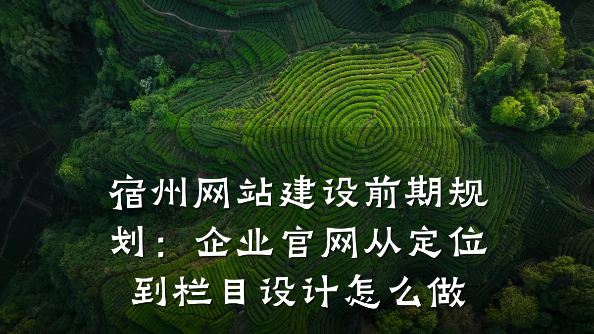 宿州网站建设前期规划：企业官网从定位到栏目设计怎么做