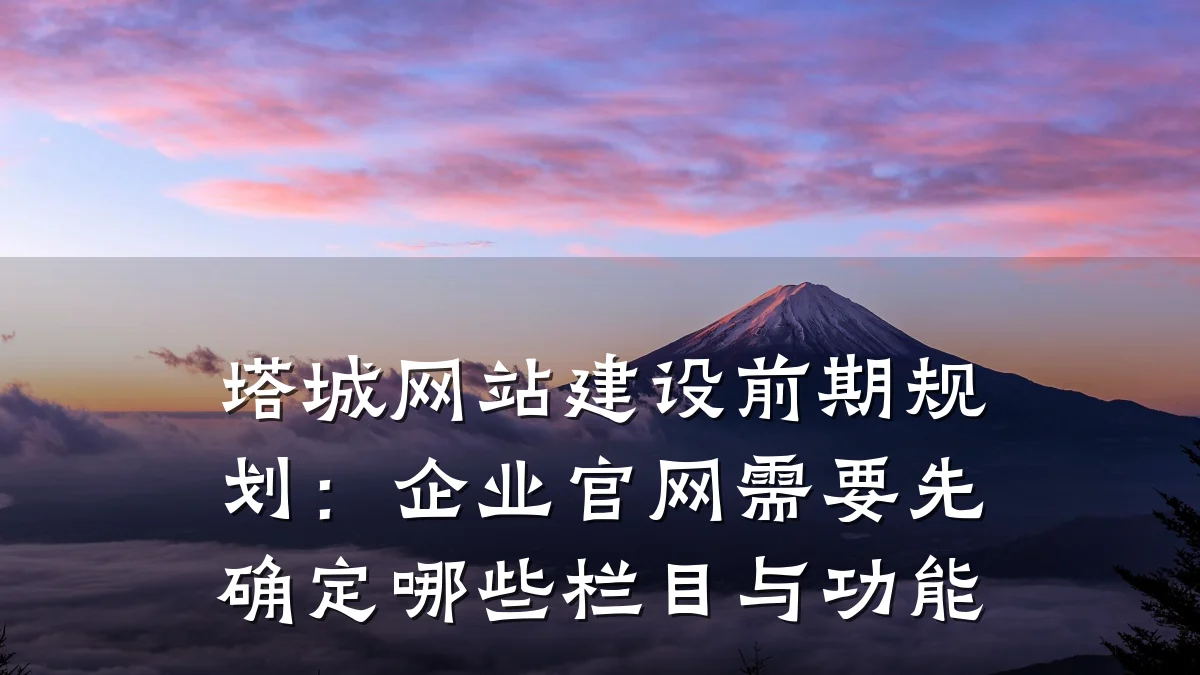 塔城网站建设前期规划：企业官网需要先确定哪些栏目与功能