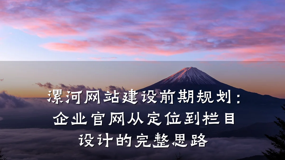 漯河网站建设前期规划：企业官网从定位到栏目设计的完整思路