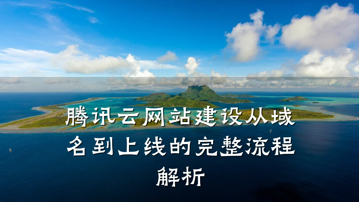腾讯云网站建设从域名到上线的完整流程解析