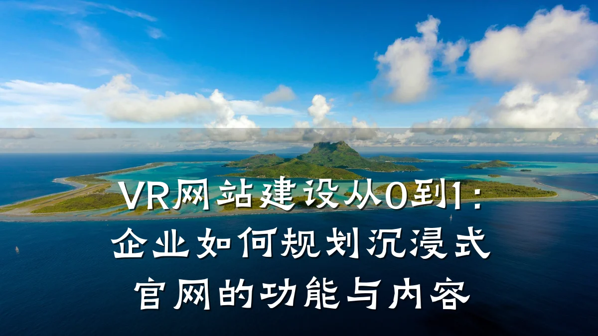 VR网站建设从0到1:企业如何规划沉浸式官网的功能与内容