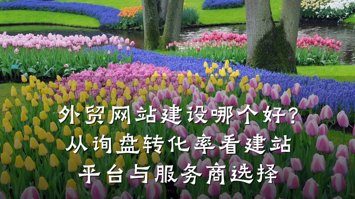 外贸网站建设哪个好？从询盘转化率看建站平台与服务商选择