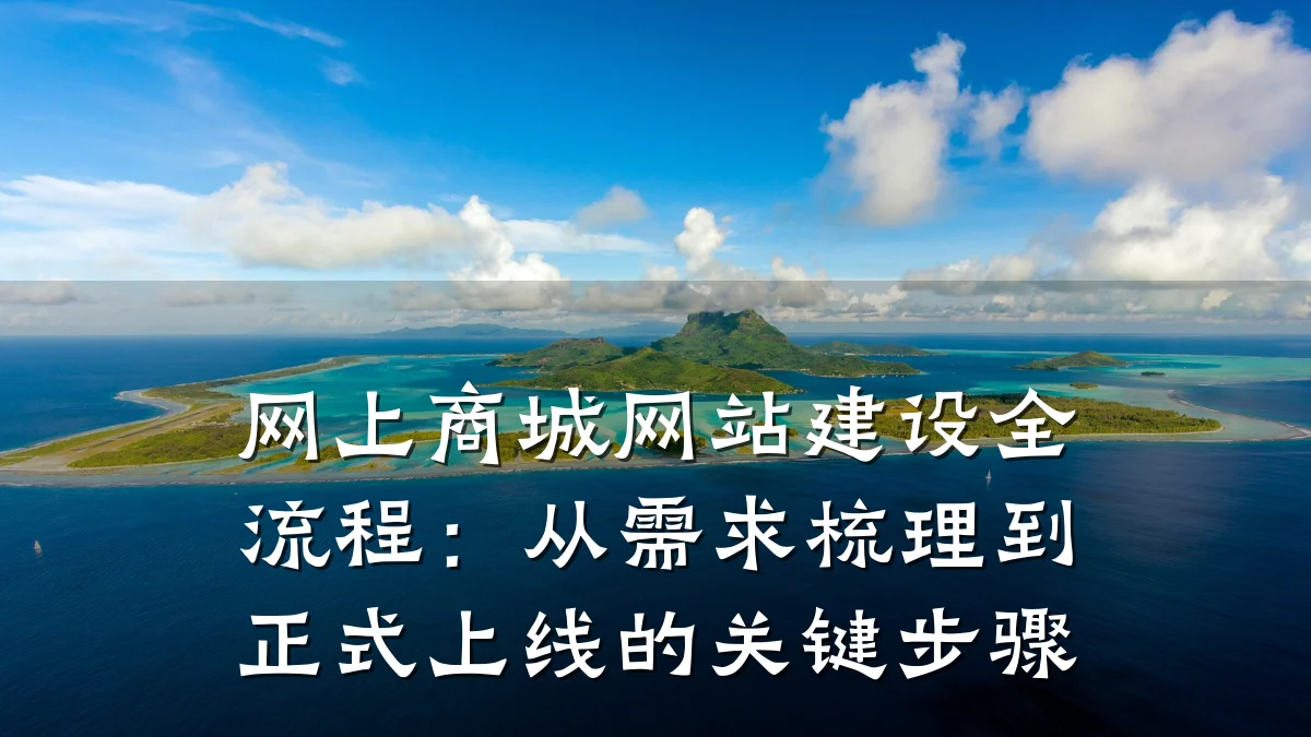网上商城网站建设全流程:从需求梳理到正式上线的关键步骤