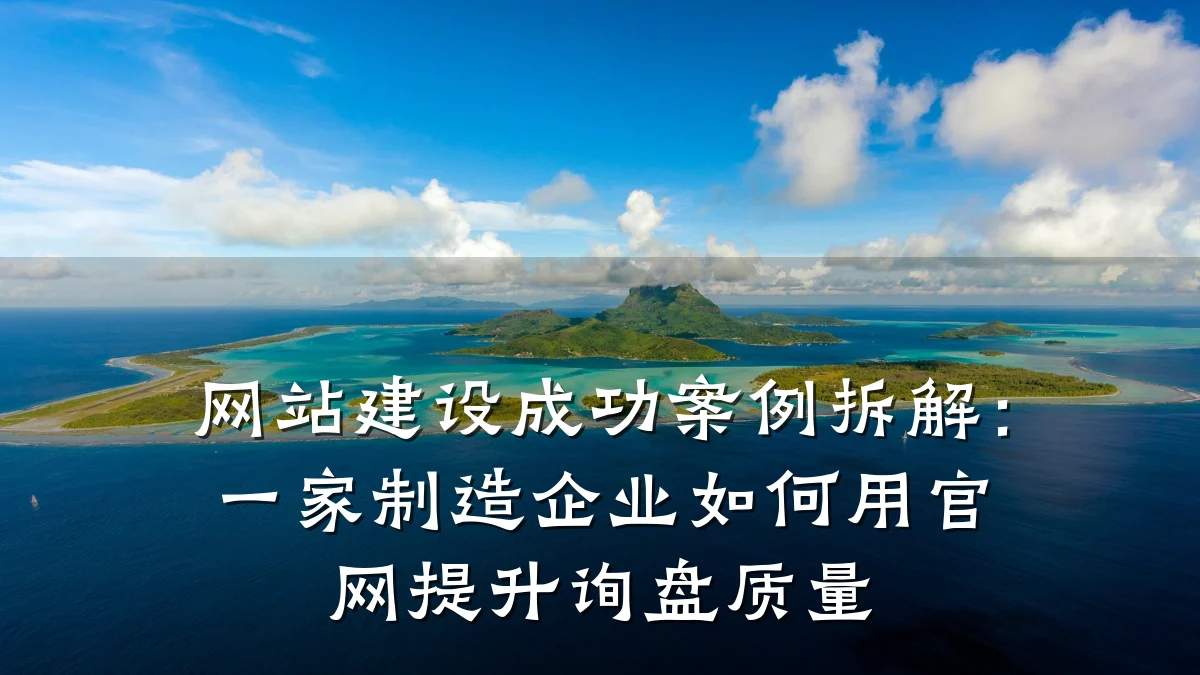 网站建设成功案例拆解:一家制造企业如何用官网提升询盘质量