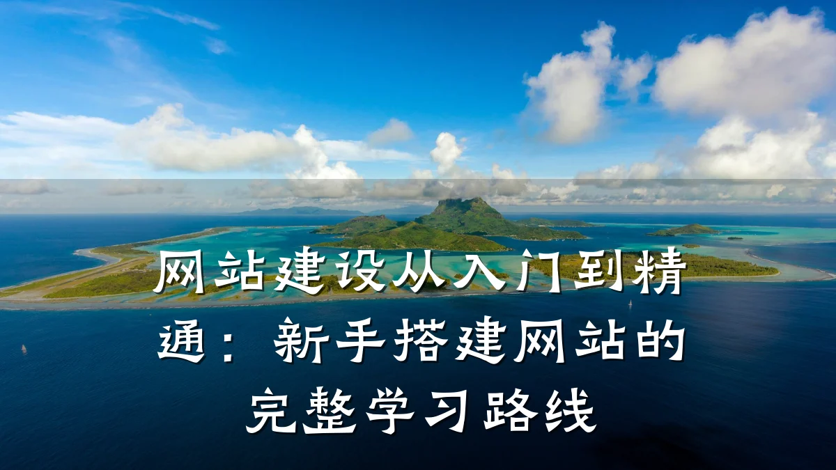 网站建设从入门到精通:新手搭建网站的完整学习路线