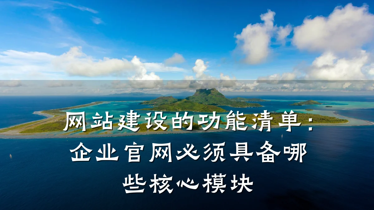 网站建设的功能清单:企业官网必须具备哪些核心模块