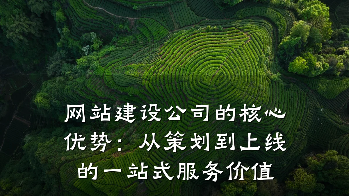 网站建设公司的核心优势：从策划到上线的一站式服务价值
